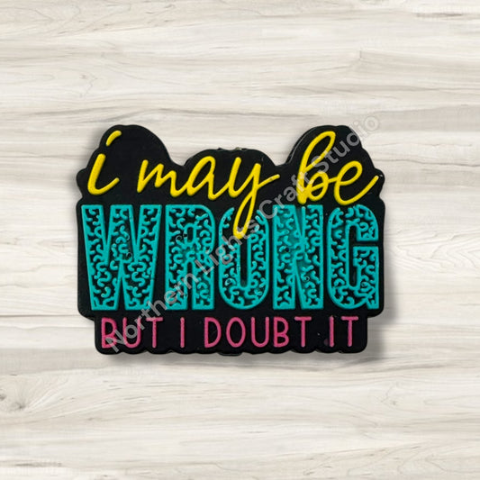 I May Be Wrong But I Doubt It Silicone Focal Bead, Sarcastic Focal, Witty Focal, Sarcasm Focal