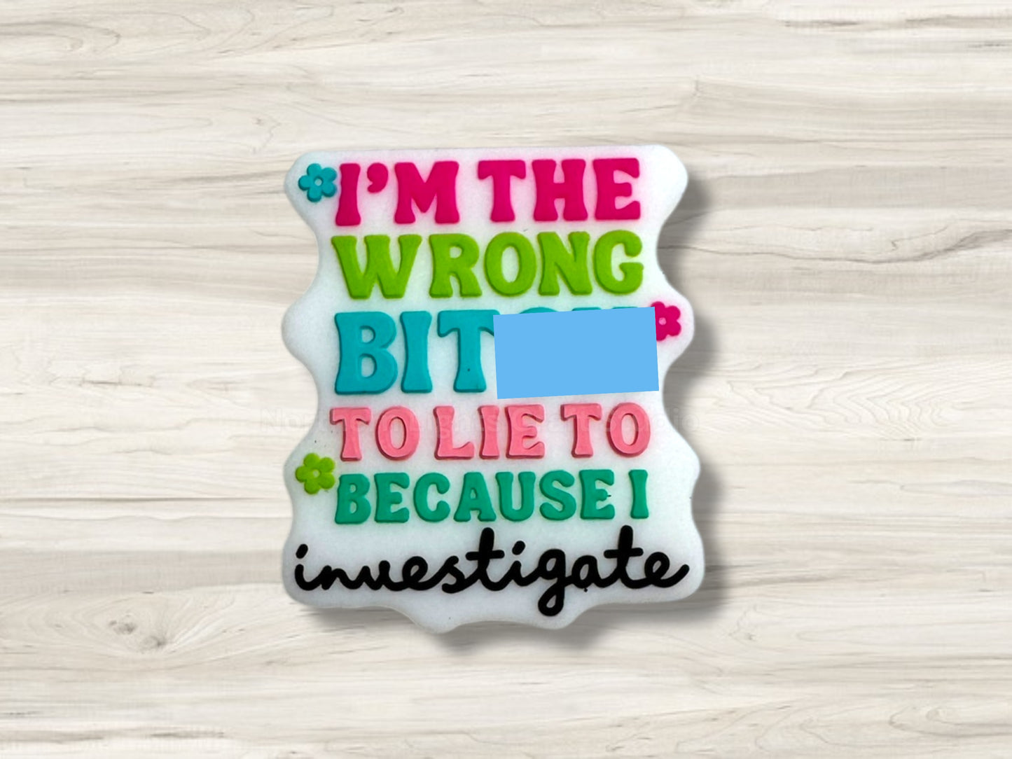 I'm the Wrong B*tch to Lie to Because I Investigate
