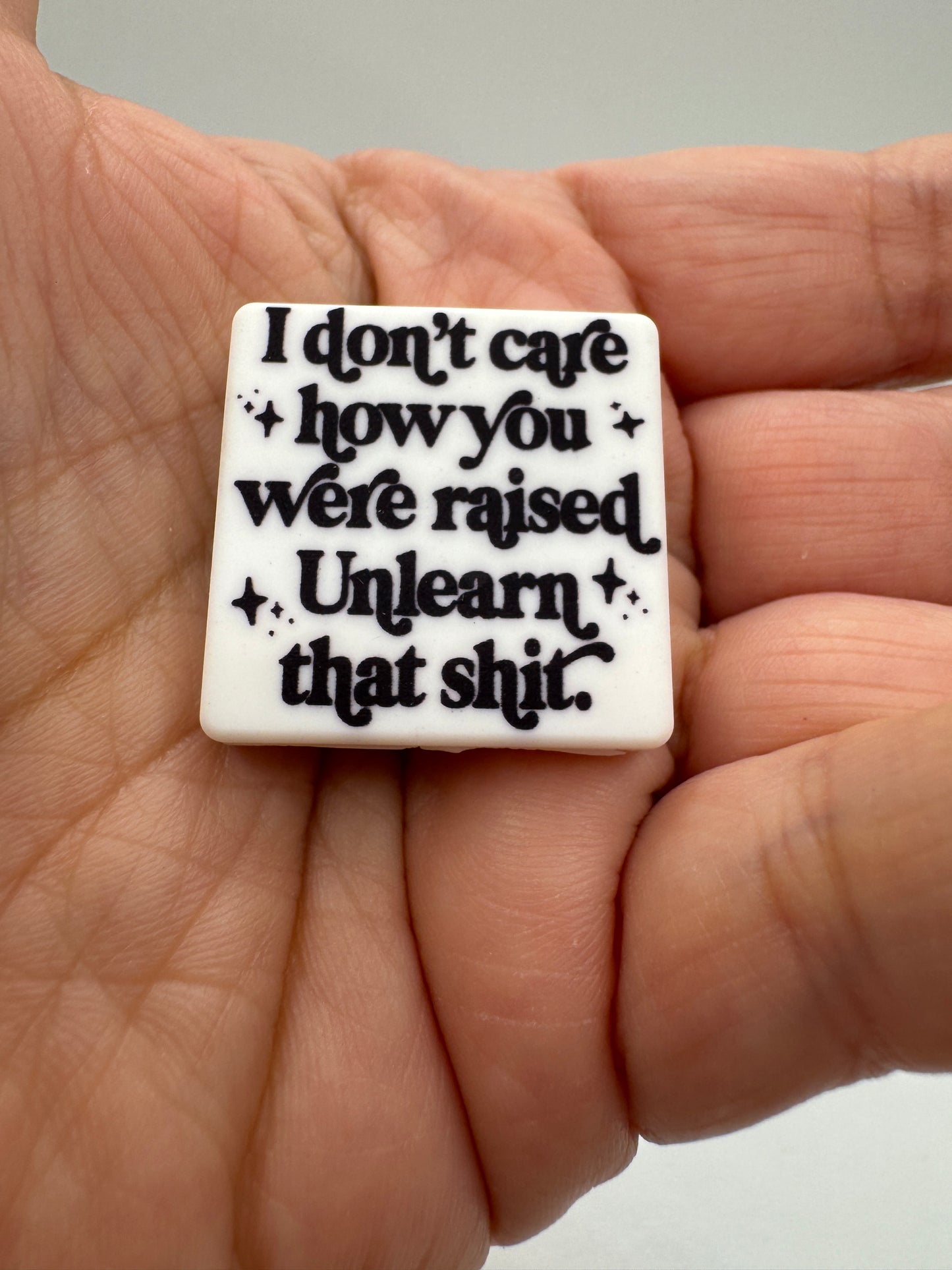 I Don't Care How You Were Raised Unlearn That Sh*t